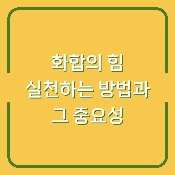화합의 힘 실천하는 방법과 그 중요성