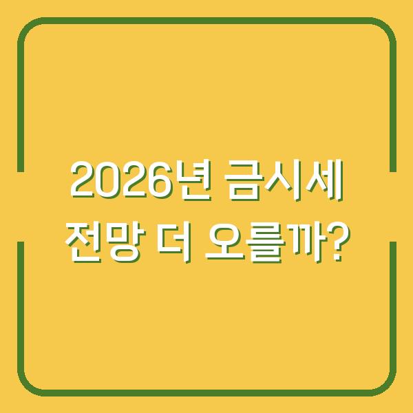 2026년 금시세 전망 더 오를까?