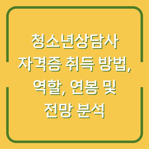 청소년상담사 자격증 취득 방법, 역할, 연봉 및 전망 분석
