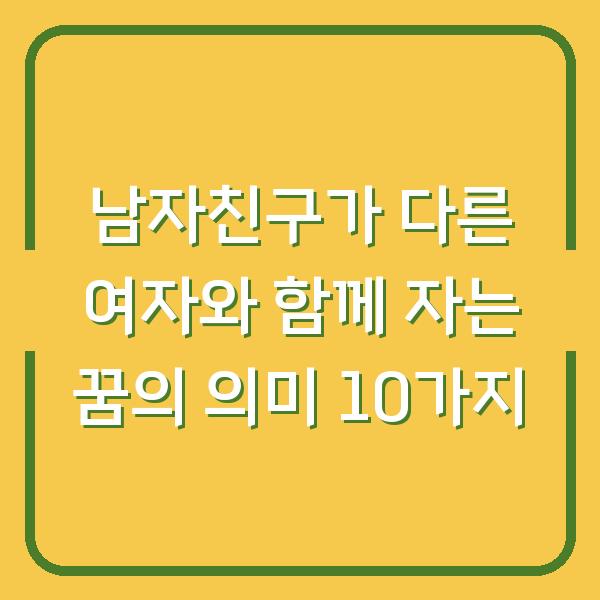 남자친구가 다른 여자와 함께 자는 꿈의 의미 10가지