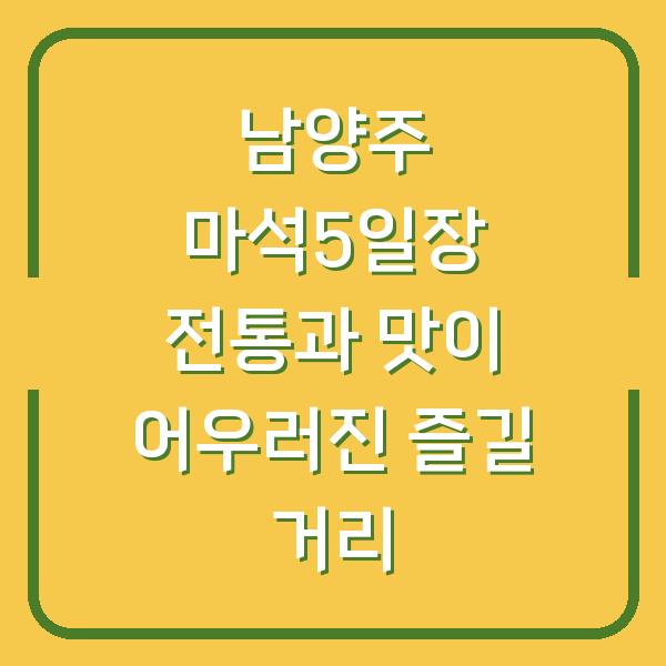 남양주 마석5일장 전통과 맛이 어우러진 즐길 거리
