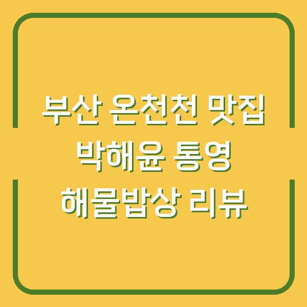 부산 온천천 맛집 박해윤 통영 해물밥상 리뷰