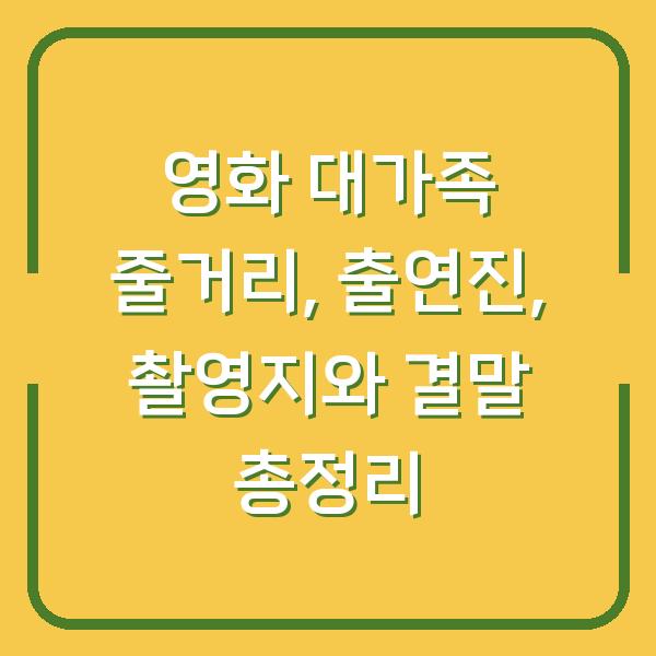 영화 대가족 줄거리, 출연진, 촬영지와 결말 총정리