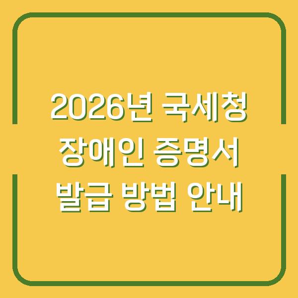 2026년 국세청 장애인 증명서 발급 방법 안내