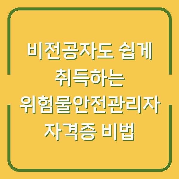 비전공자도 쉽게 취득하는 위험물안전관리자 자격증 비법