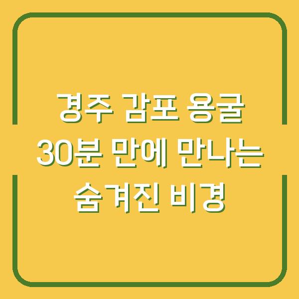 경주 감포 용굴 30분 만에 만나는 숨겨진 비경