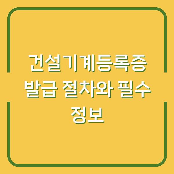 건설기계등록증 발급 절차와 필수 정보