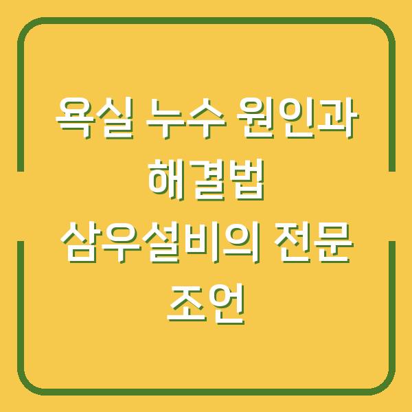 욕실 누수 원인과 해결법 삼우설비의 전문 조언