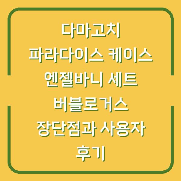 다마고치 파라다이스 케이스 엔젤바니 세트 버블로거스 장단점과 사용자 후기