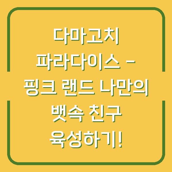 다마고치 파라다이스 – 핑크 랜드 나만의 뱃속 친구 육성하기!