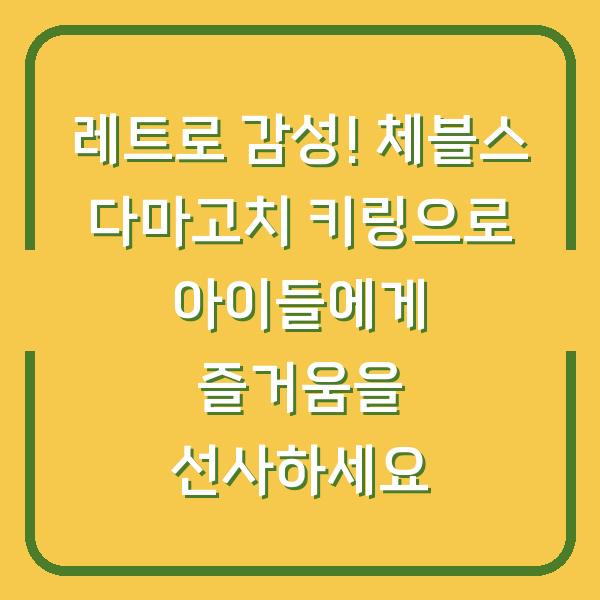 레트로 감성! 체블스 다마고치 키링으로 아이들에게 즐거움을 선사하세요