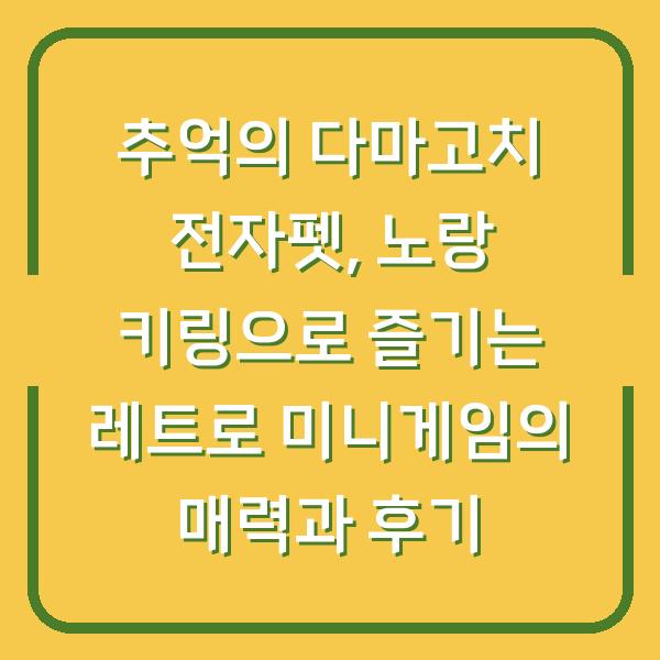 추억의 다마고치 전자펫, 노랑 키링으로 즐기는 레트로 미니게임의 매력과 후기