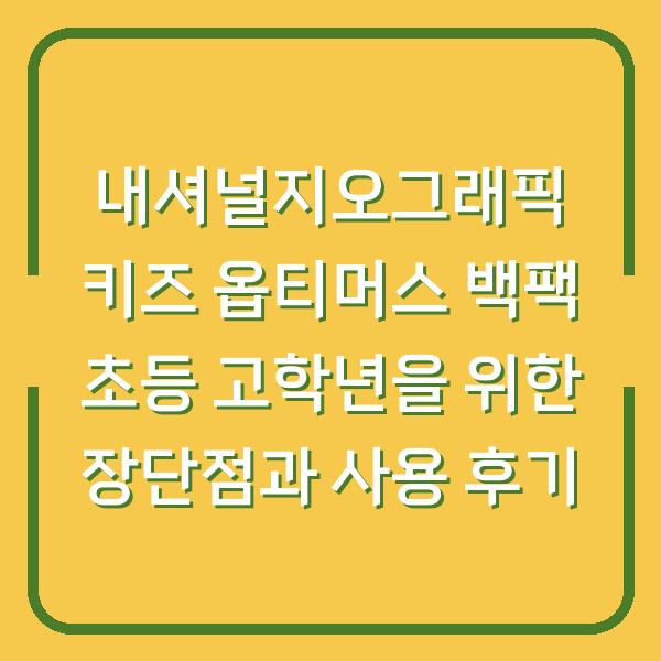 내셔널지오그래픽 키즈 옵티머스 백팩 초등 고학년을 위한 장단점과 사용 후기