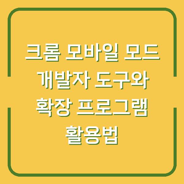 크롬 모바일 모드 개발자 도구와 확장 프로그램 활용법