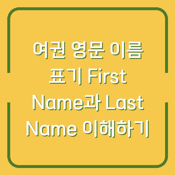 여권 영문 이름 표기 First Name과 Last Name 이해하기