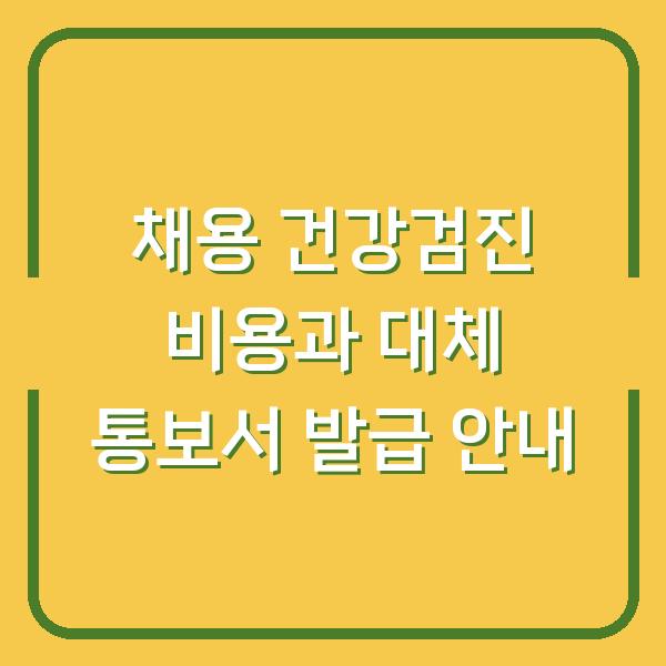 채용 건강검진 비용과 대체 통보서 발급 안내