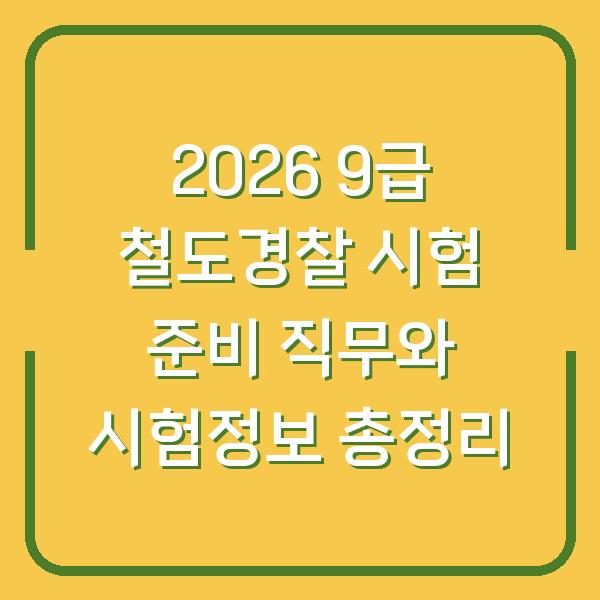 2026 9급 철도경찰 시험 준비 직무와 시험정보 총정리