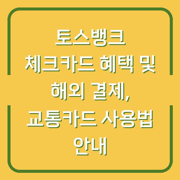 토스뱅크 체크카드 혜택 및 해외 결제, 교통카드 사용법 안내