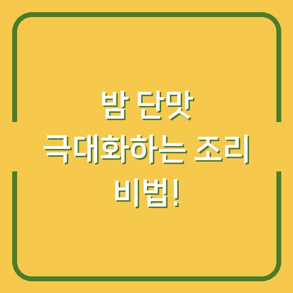 밤 단맛 극대화하는 조리 비법!