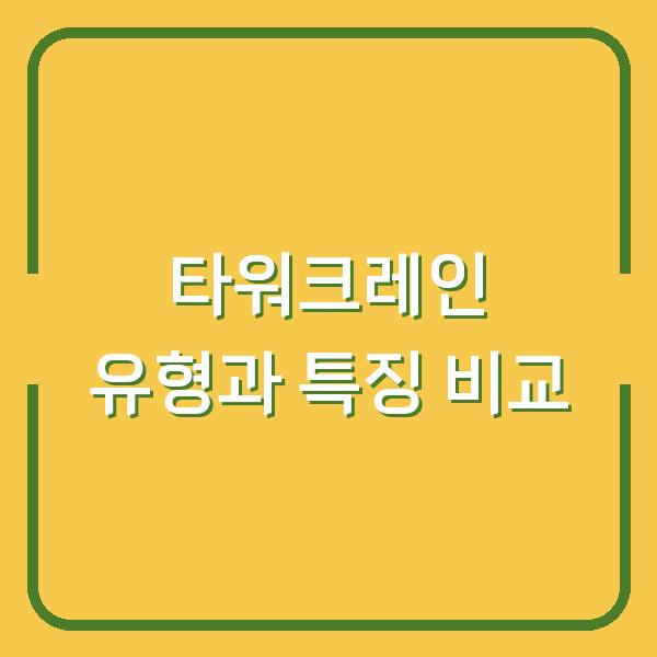 타워크레인 유형과 특징 비교