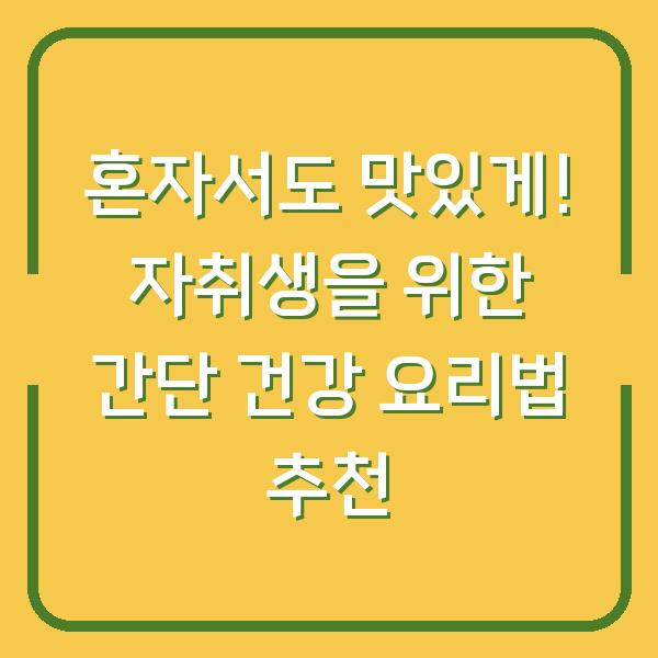 혼자서도 맛있게! 자취생을 위한 간단 건강 요리법 추천