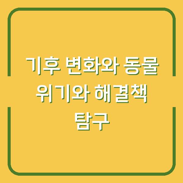 기후 변화와 동물 위기와 해결책 탐구