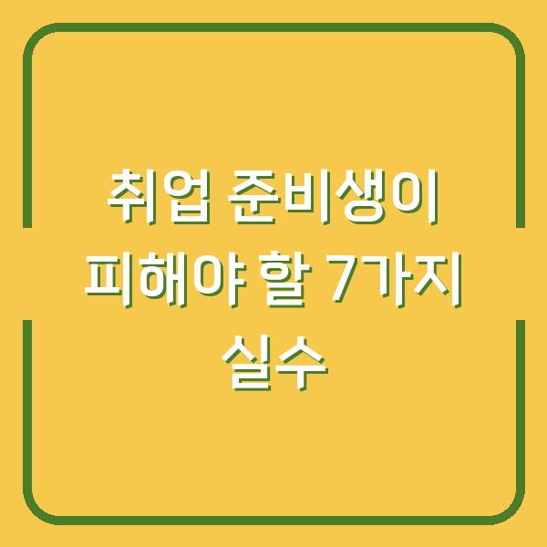 취업 준비생이 피해야 할 7가지 실수