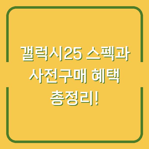 갤럭시25 스펙과 사전구매 혜택 총정리!