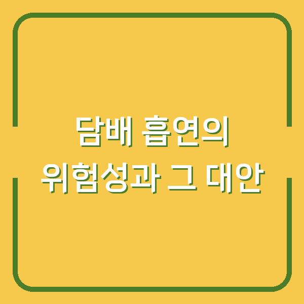 담배 흡연의 위험성과 그 대안