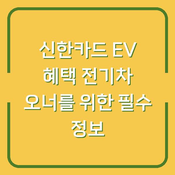신한카드 EV 혜택 전기차 오너를 위한 필수 정보