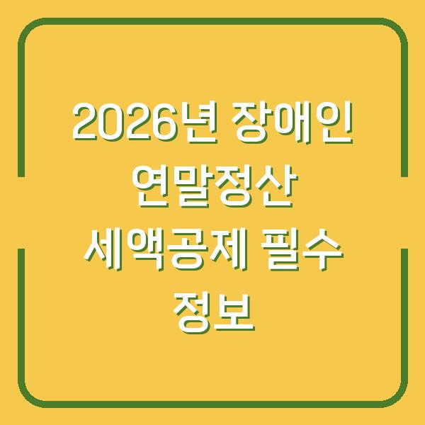 2026년 장애인 연말정산 세액공제 필수 정보