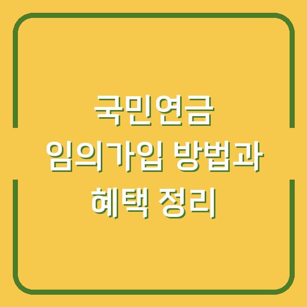 국민연금 임의가입 방법과 혜택 정리