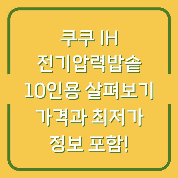 쿠쿠 IH 전기압력밥솥 10인용 살펴보기 가격과 최저가 정보 포함!