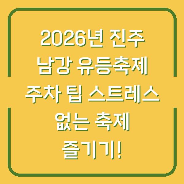 2026년 진주 남강 유등축제 주차 팁 스트레스 없는 축제 즐기기!