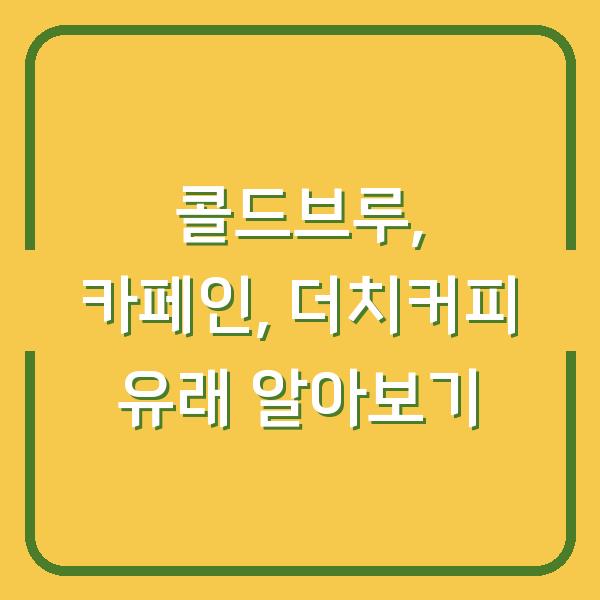 콜드브루, 카페인, 더치커피 유래 알아보기