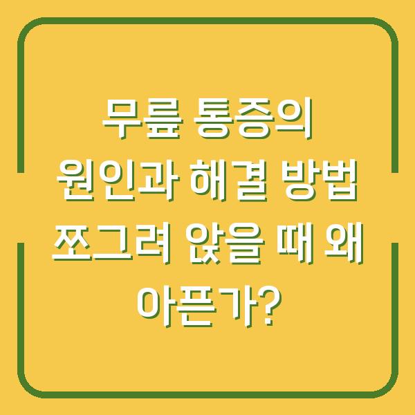 무릎 통증의 원인과 해결 방법 쪼그려 앉을 때 왜 아픈가?