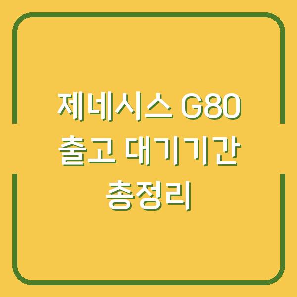 제네시스 G80 출고 대기기간 총정리