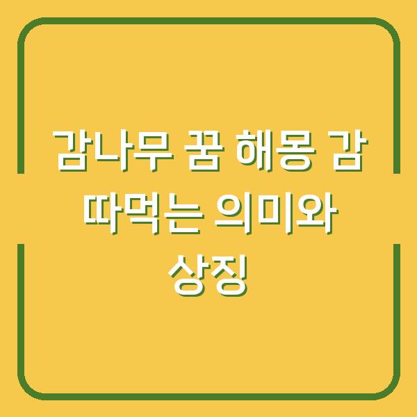 감나무 꿈 해몽 감 따먹는 의미와 상징