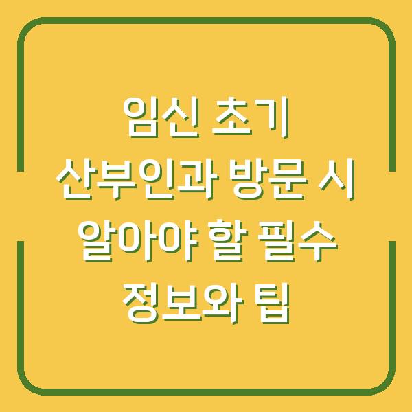 임신 초기 산부인과 방문 시 알아야 할 필수 정보와 팁