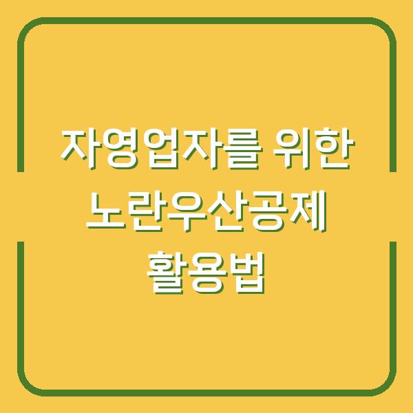 자영업자를 위한 노란우산공제 활용법