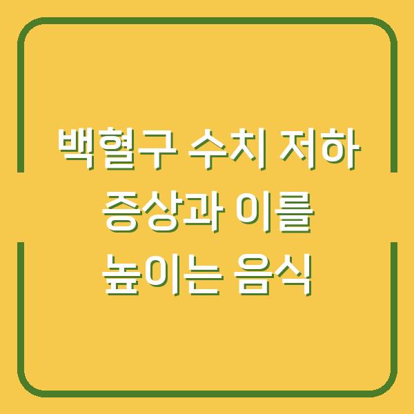 백혈구 수치 저하 증상과 이를 높이는 음식