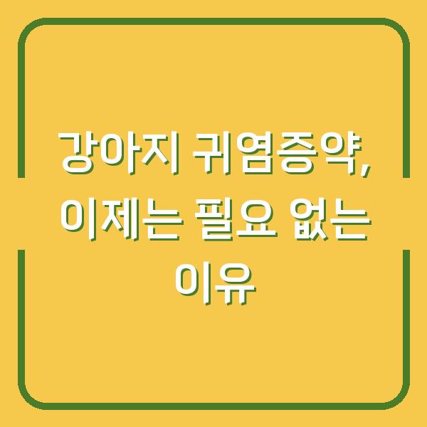 강아지 귀염증약, 이제는 필요 없는 이유