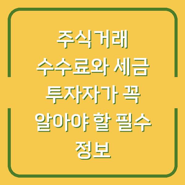 주식거래 수수료와 세금 투자자가 꼭 알아야 할 필수 정보