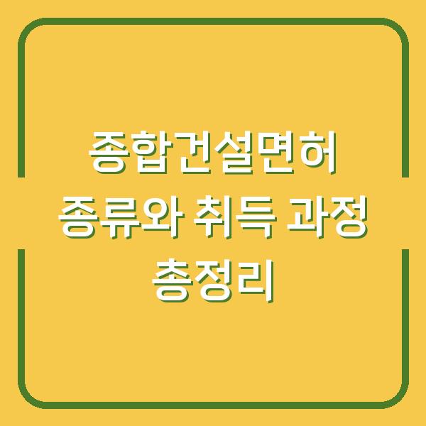 종합건설면허 종류와 취득 과정 총정리