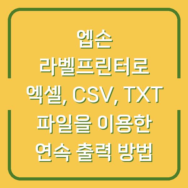 엡손 라벨프린터로 엑셀, CSV, TXT 파일을 이용한 연속 출력 방법