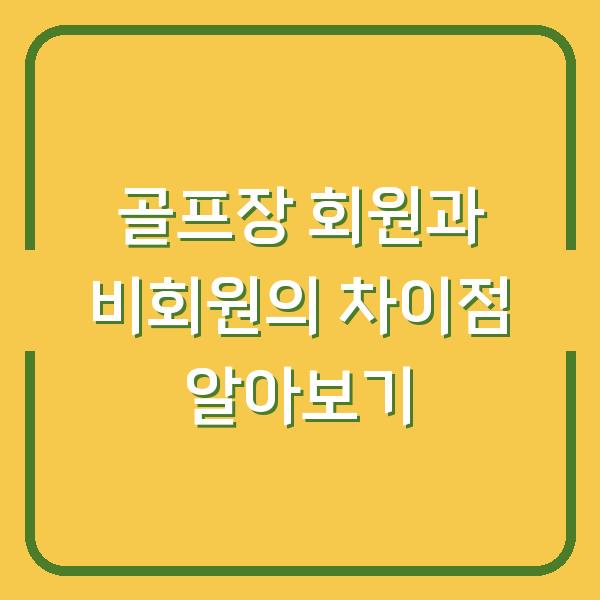 골프장 회원과 비회원의 차이점 알아보기