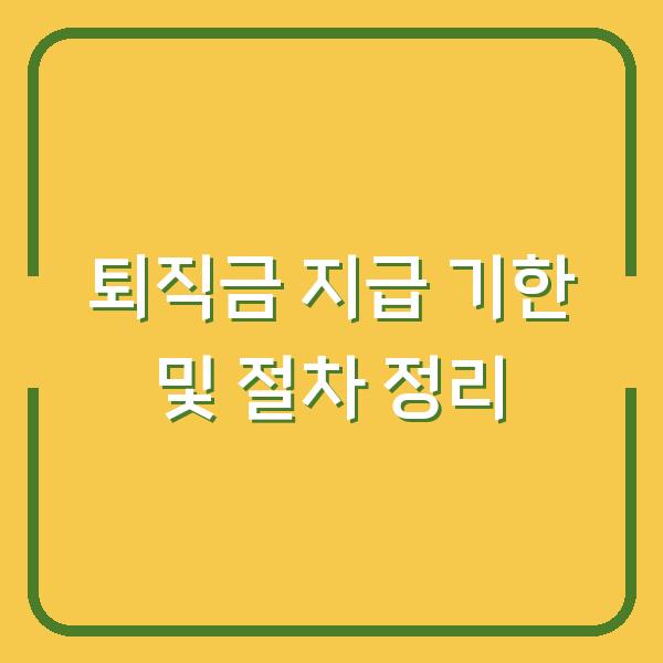 퇴직금 지급 기한 및 절차 정리