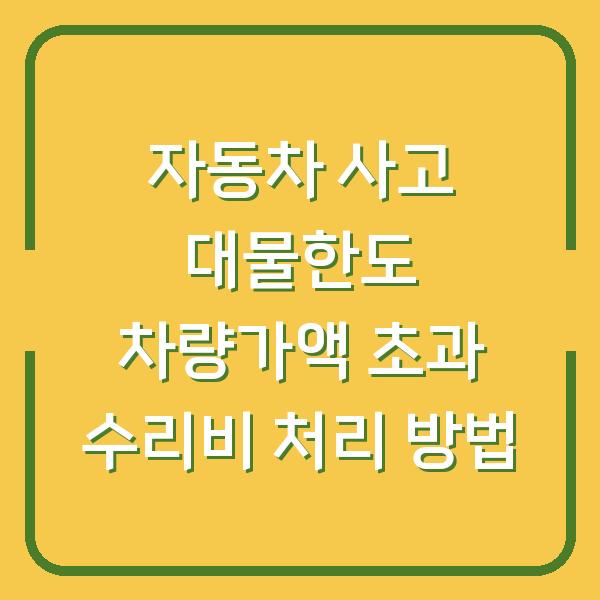 자동차 사고 대물한도 차량가액 초과 수리비 처리 방법