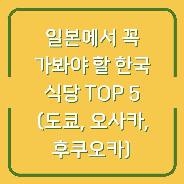 일본에서 꼭 가봐야 할 한국 식당 TOP 5 (도쿄, 오사카, 후쿠오카)