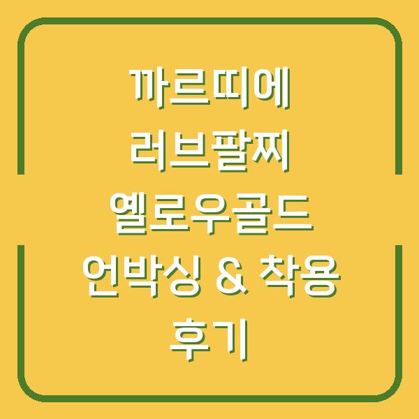 까르띠에 러브팔찌 옐로우골드 언박싱 & 착용 후기